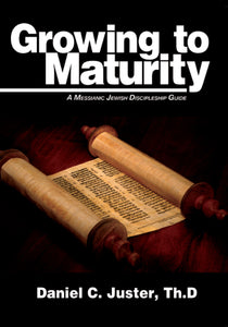 Growing to Maturity: A Messianic Jewish Discipleship Guide by Daniel C. Juster, ThD