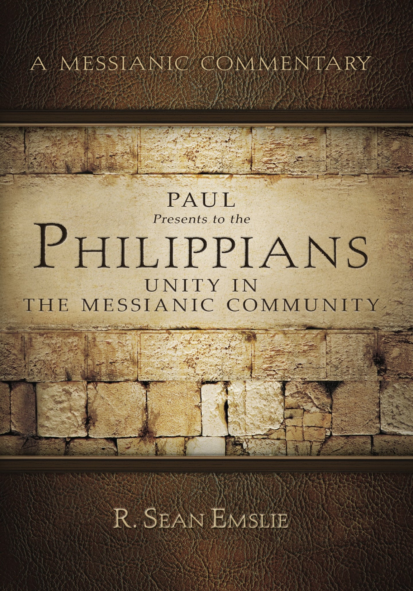 A Messianic Commentary - Paul Presents to the Philippians Unity In The Messianic Community by R. Sean Emslie