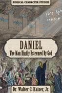 Daniel, The Man Highly Esteemed by God by Dr. Walter C. Kaiser, Jr.