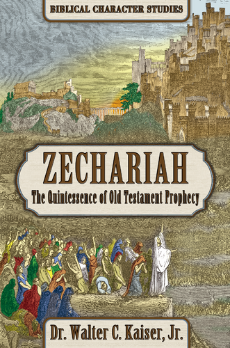 Zechariah: The Quintessence of Old Testament Prophecy - Biblical Character Studies, by Dr. Walter C. Kaiser, Jr.