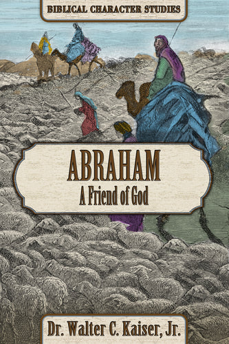 Abraham: A Friend of God - Biblical Character Studies, by Dr. Walter C. Kaiser, Jr.
