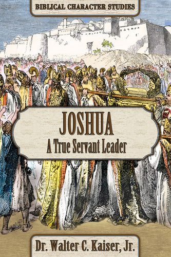 Joshua: A True Servant Leader - Biblical Character Studies, by Dr. Walter C. Kaiser, Jr.