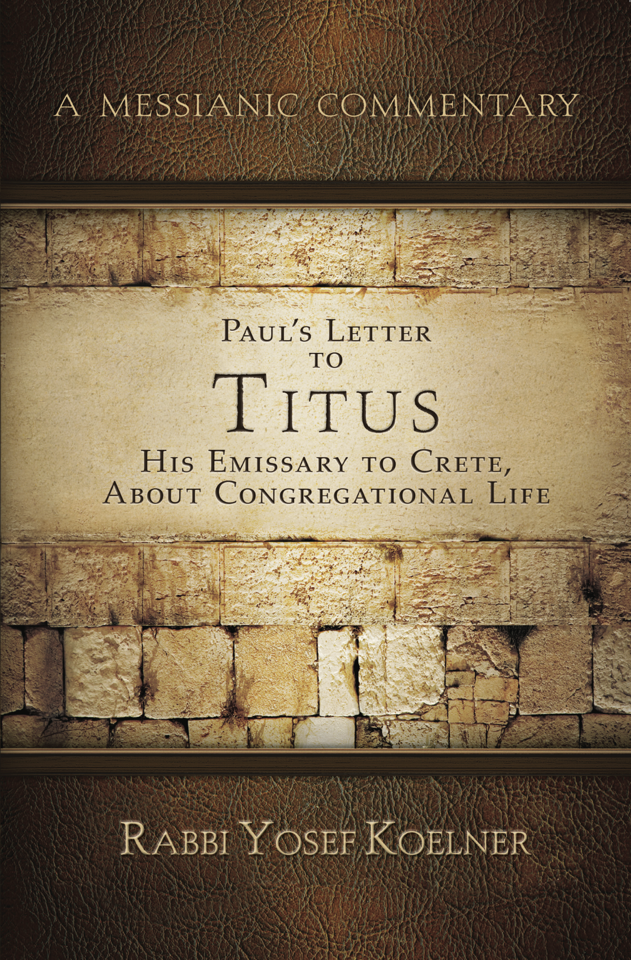 A Messianic Commentary - Paul's Letter to Titus: His Emissary to Crete, about Congregational Life by Rabbi Yosef Koelner