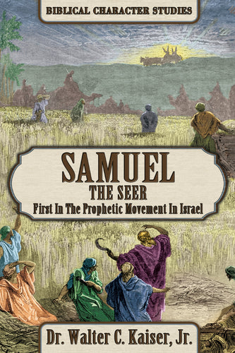 Samuel the Seer: First in the Prophetic Movement in Israel - Biblical Character Studies, by Dr. Walter C. Kaiser, Jr.