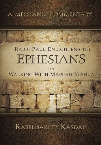 A Messianic Commentary - Rabbi Paul Enlightens the Ephesians on Walking with Messiah Yeshua by Rabbi Barney Kasdan