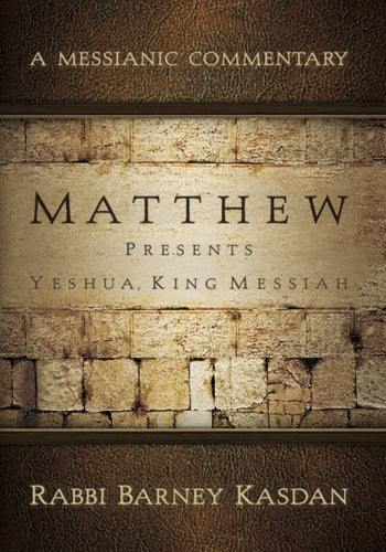 A Messianic Commentary - Matthew Presents Yeshua, King Messiah by Rabbi Barney Kasdan