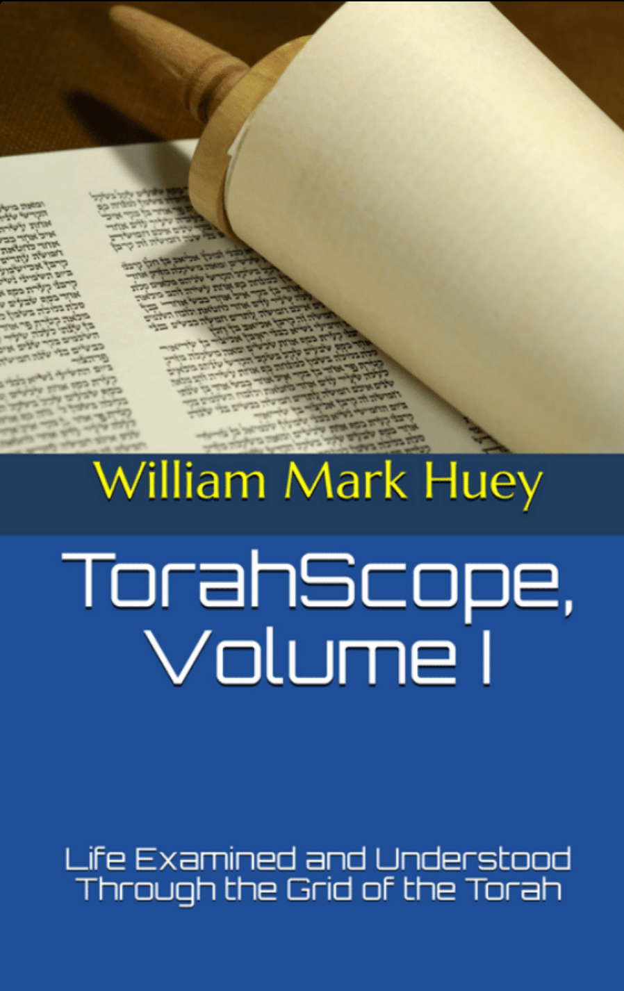Torah Scope Volume 1: Life Examined and Understood through the Grid of Torah by William Mark Huey