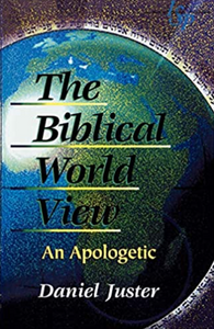 The Biblical World View: An Apologetic by Daniel C. Juster