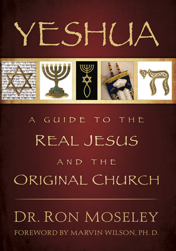Yeshua: A Guide to the Real Jesus and the Original Church by Dr. Ron Moseley